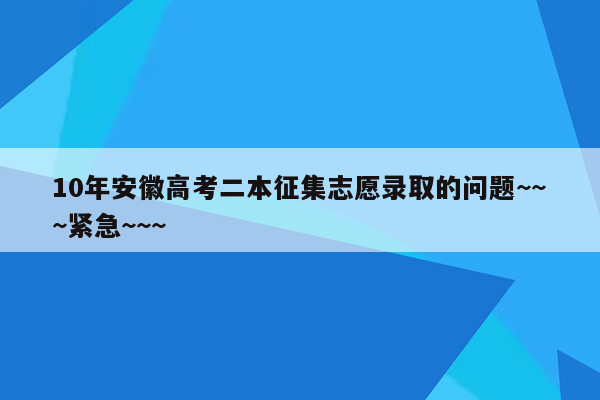 10年安徽高考二本征集志愿录取的问题~~~紧急~~~