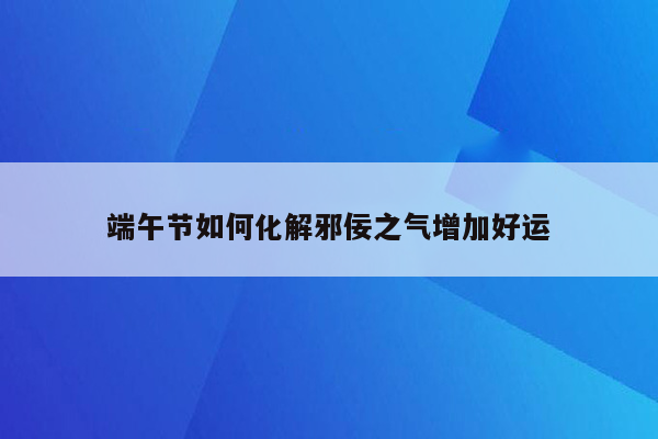 端午节如何化解邪佞之气增加好运