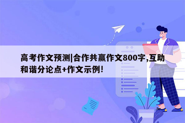 高考作文预测|合作共赢作文800字,互助和谐分论点+作文示例!