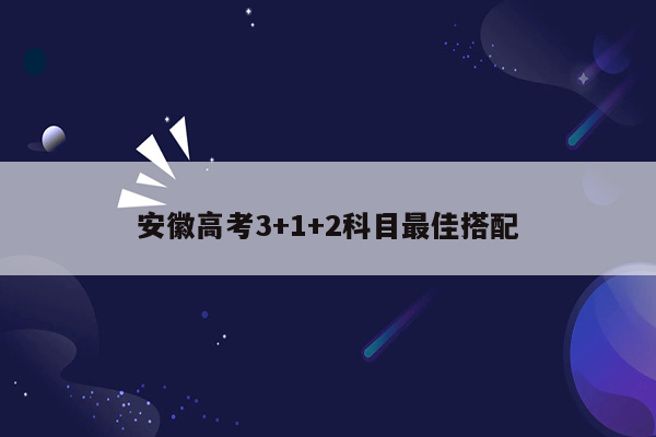 安徽高考3+1+2科目最佳搭配