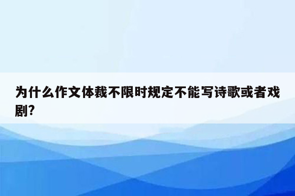 为什么作文体裁不限时规定不能写诗歌或者戏剧?