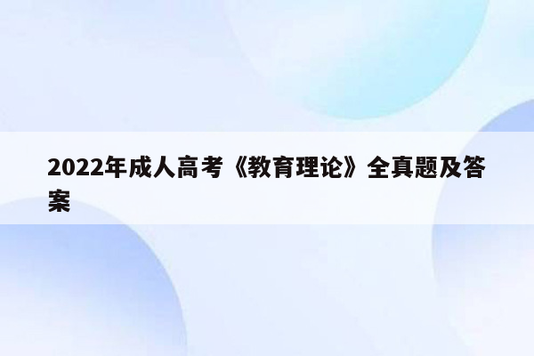 2022年成人高考《教育理论》全真题及答案