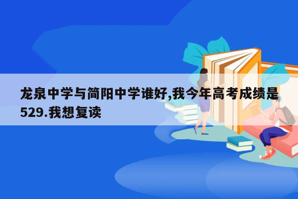 龙泉中学与简阳中学谁好,我今年高考成绩是529.我想复读