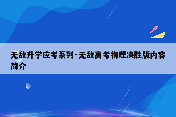 无敌升学应考系列·无敌高考物理决胜版内容简介