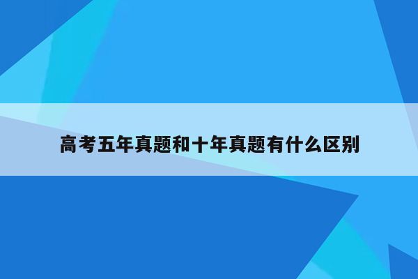 高考五年真题和十年真题有什么区别