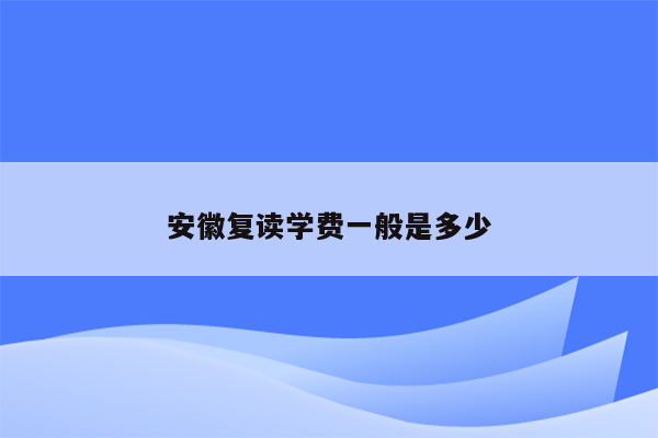 安徽复读学费一般是多少