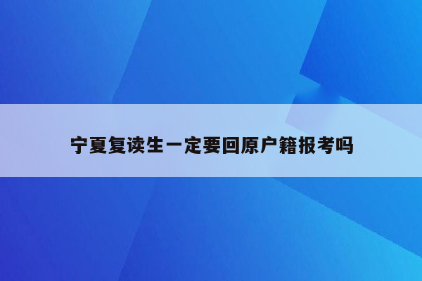 宁夏复读生一定要回原户籍报考吗