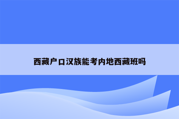 西藏户口汉族能考内地西藏班吗