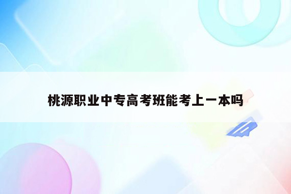 桃源职业中专高考班能考上一本吗