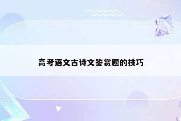 高考语文古诗文鉴赏题的技巧