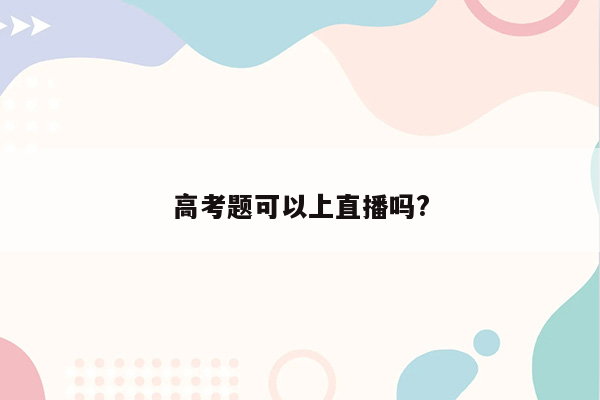 高考题可以上直播吗?