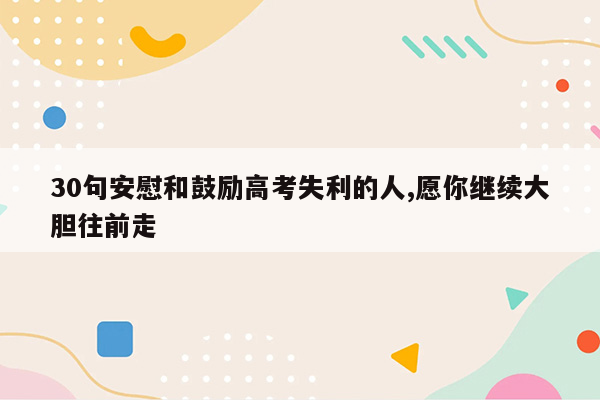 30句安慰和鼓励高考失利的人,愿你继续大胆往前走