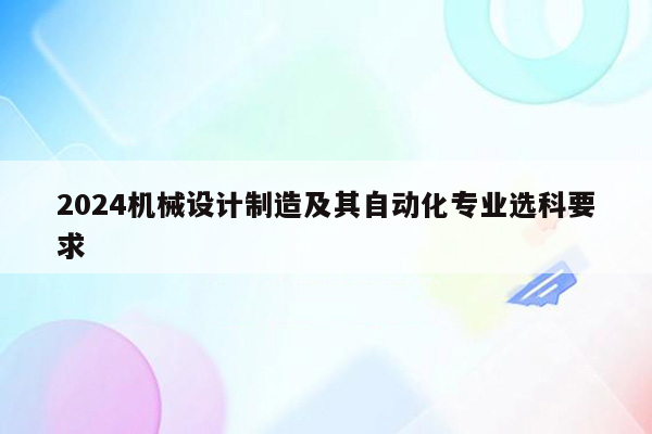 2024机械设计制造及其自动化专业选科要求