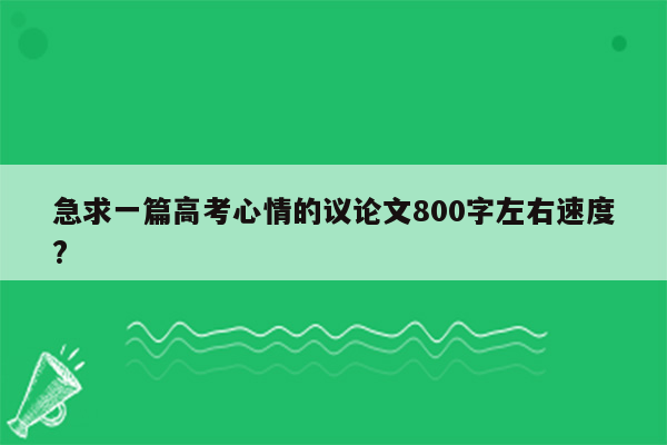 急求一篇高考心情的议论文800字左右速度?