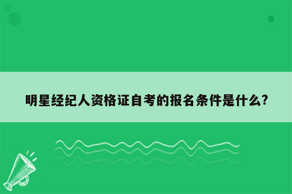 明星经纪人资格证自考的报名条件是什么?