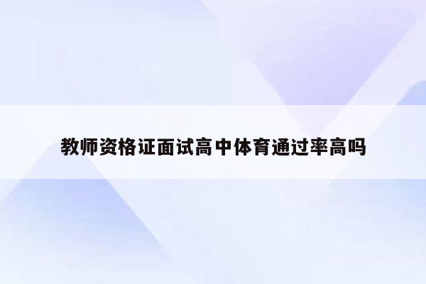 教师资格证面试高中体育通过率高吗