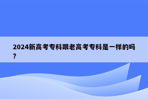 2024新高考专科跟老高考专科是一样的吗?