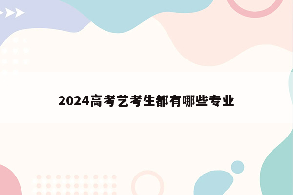 2024高考艺考生都有哪些专业