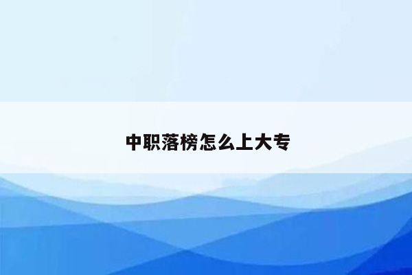 中职落榜怎么上大专