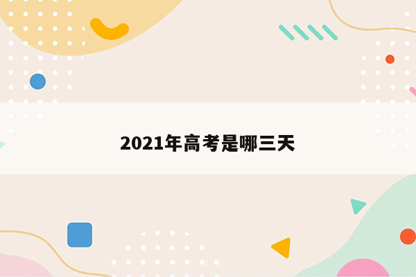 2021年高考是哪三天