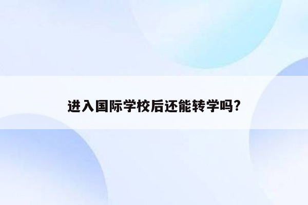 进入国际学校后还能转学吗?