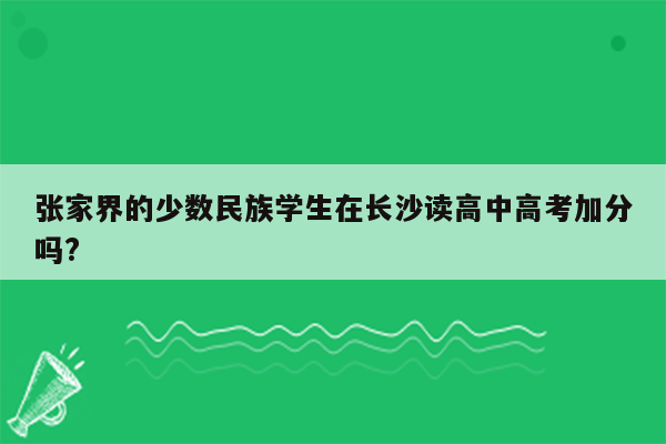 张家界的少数民族学生在长沙读高中高考加分吗?