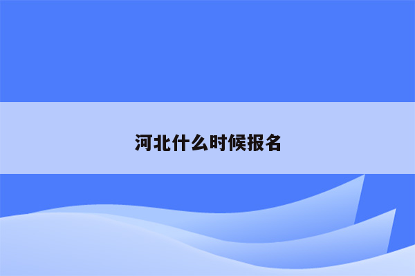 河北什么时候报名