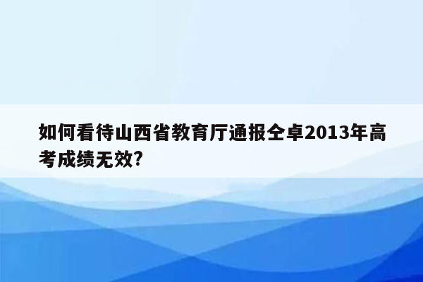 如何看待山西省教育厅通报仝卓2013年高考成绩无效?