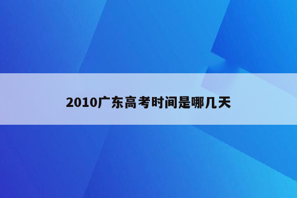 2010广东高考时间是哪几天