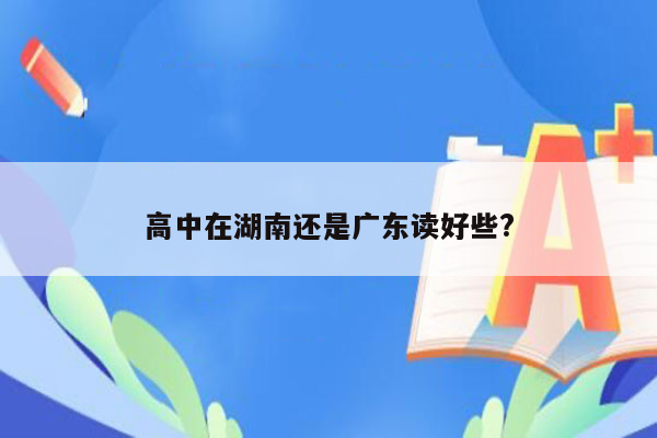 高中在湖南还是广东读好些?