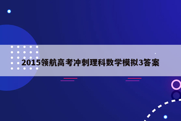 2015领航高考冲刺理科数学模拟3答案