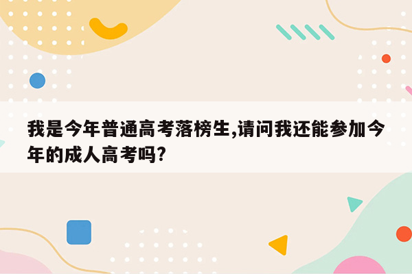 我是今年普通高考落榜生,请问我还能参加今年的成人高考吗?