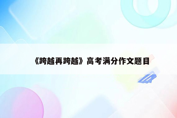 《跨越再跨越》高考满分作文题目