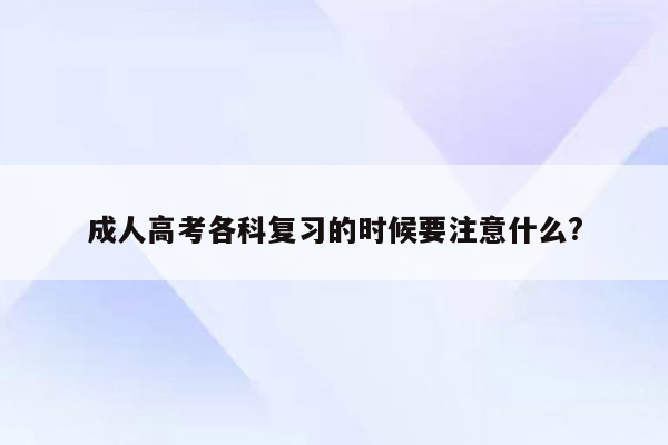 成人高考各科复习的时候要注意什么?