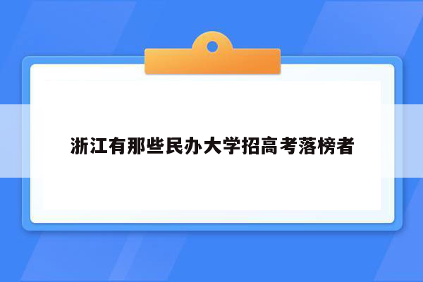 浙江有那些民办大学招高考落榜者