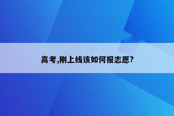 高考,刚上线该如何报志愿?