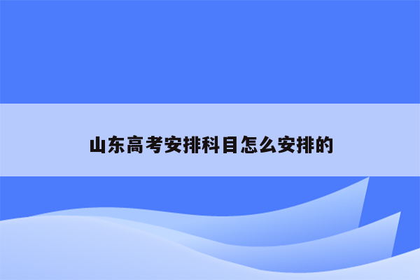 山东高考安排科目怎么安排的