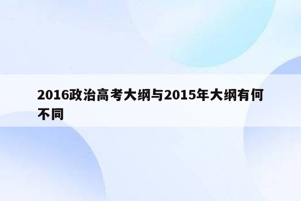 2016政治高考大纲与2015年大纲有何不同