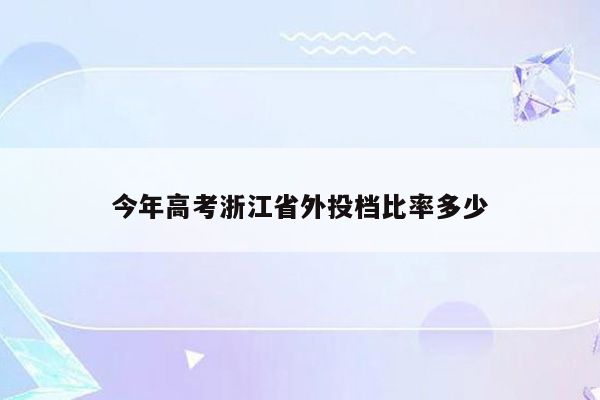 今年高考浙江省外投档比率多少