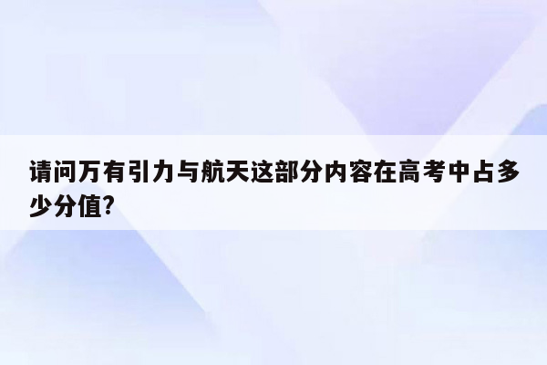 请问万有引力与航天这部分内容在高考中占多少分值?