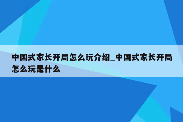 中国式家长开局怎么玩介绍_中国式家长开局怎么玩是什么