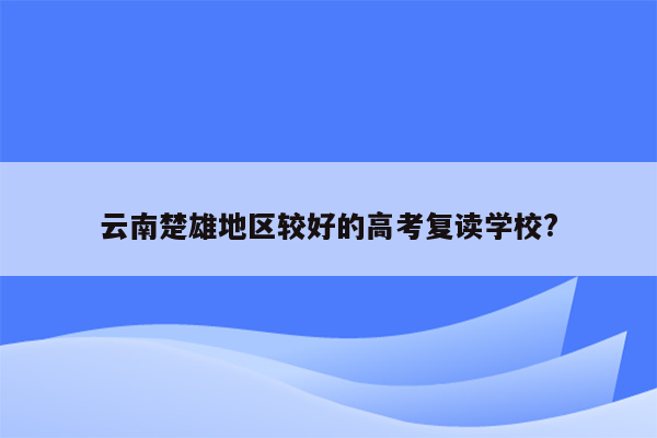 云南楚雄地区较好的高考复读学校?