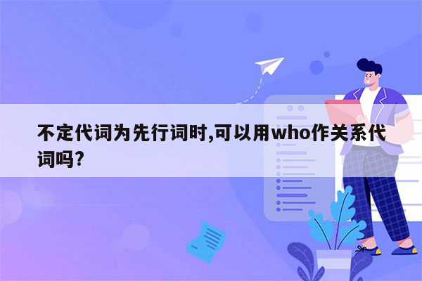 不定代词为先行词时,可以用who作关系代词吗?