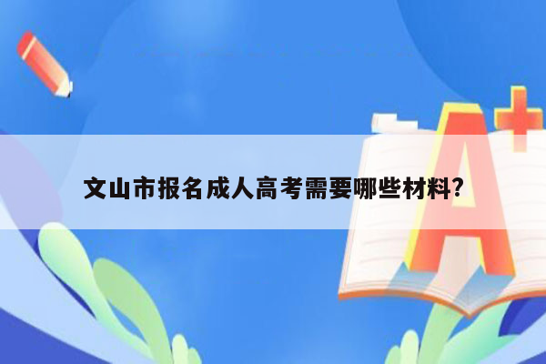 文山市报名成人高考需要哪些材料?