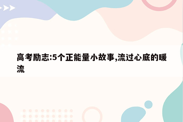 高考励志:5个正能量小故事,流过心底的暖流