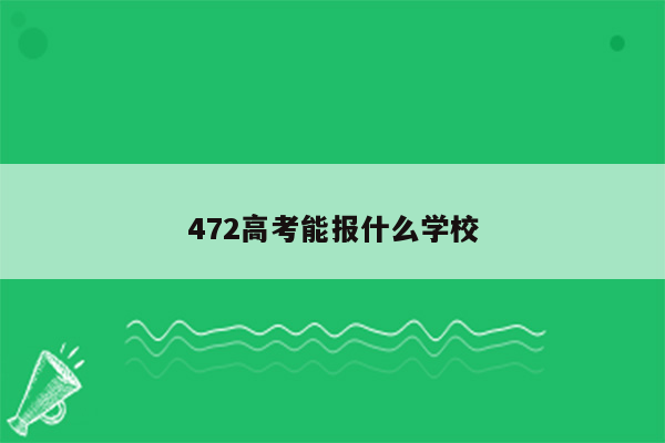 472高考能报什么学校