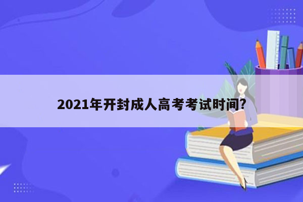 2021年开封成人高考考试时间?