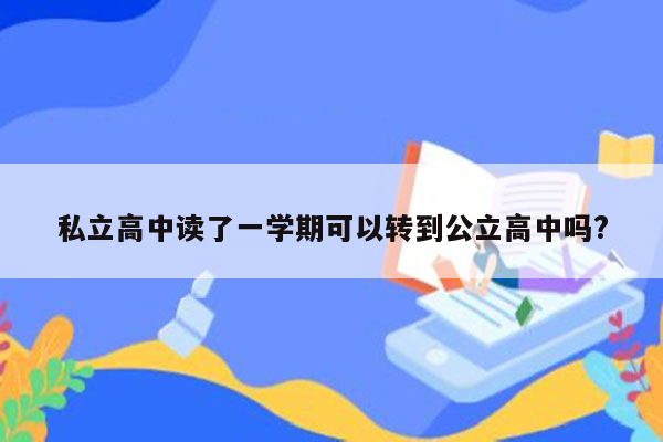 私立高中读了一学期可以转到公立高中吗?