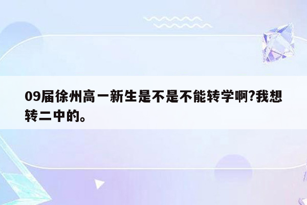 09届徐州高一新生是不是不能转学啊?我想转二中的。