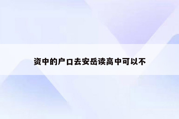 资中的户口去安岳读高中可以不